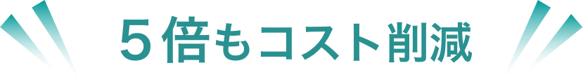 ５倍もコストダウン